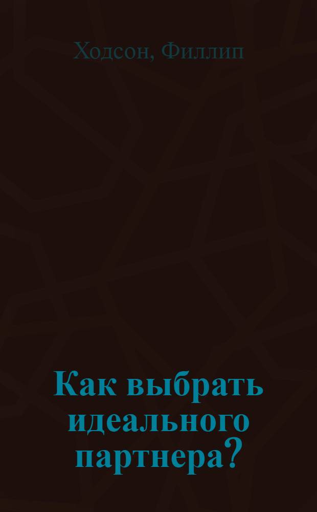 Как выбрать идеального партнера? : 50 способов узнать своего партнера лучше : книга тестов