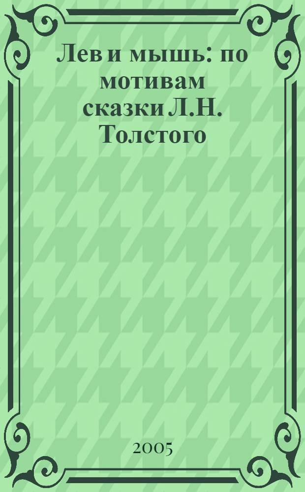 Лев и мышь : по мотивам сказки Л.Н. Толстого : для чтения взрослыми детям