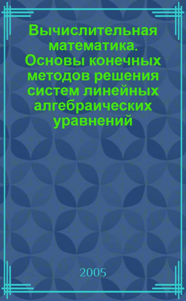 Вычислительная математика. Основы конечных методов решения систем линейных алгебраических уравнений : учеб. пособие для студентов направлений 552800 и 654600 специальности 220400 всех форм обучения