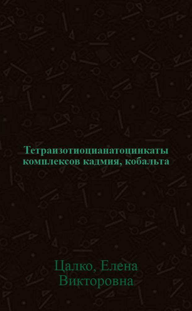 Тетраизотиоцианатоцинкаты комплексов кадмия, кобальта (II), никеля (II) c диметилсульфоксидом и диметилформамидом : автореф. дис. на соиск. учен. степ. к.х.н. : спец. 02.00.01