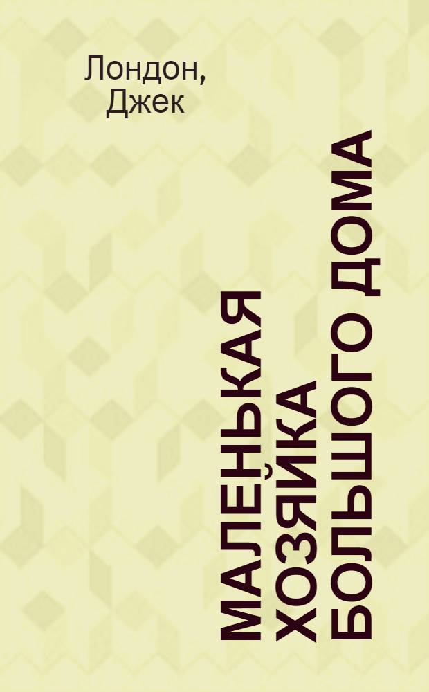 Маленькая хозяйка большого дома: роман; Рассказы: перевод с англ. / Джек Лондон
