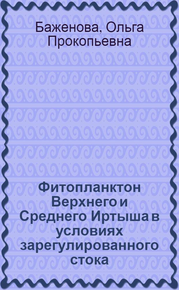 Фитопланктон Верхнего и Среднего Иртыша в условиях зарегулированного стока : монография