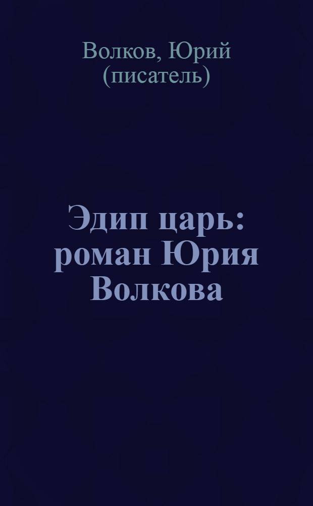 Эдип царь : роман Юрия Волкова