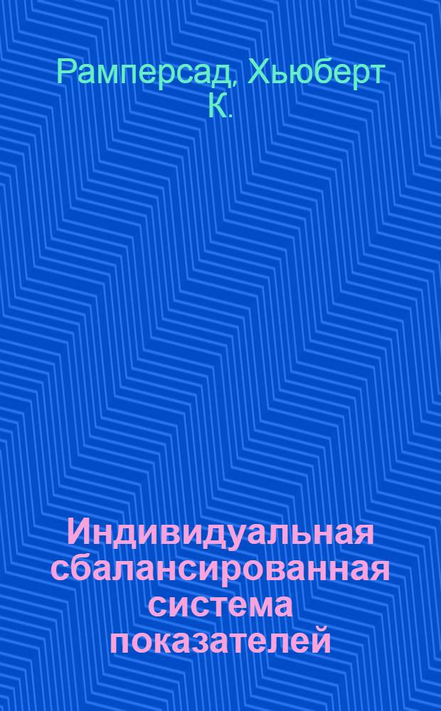 Индивидуальная сбалансированная система показателей : путь к лич. счастью, гармонич. развитию и росту эффективности орг