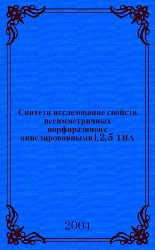 Синтез и исследование свойств несимметричных порфиразинов с аннелированными 1, 2, 5-ТИА(селено)диазольными фрагментами : автореф. дис. на соиск. учен. степ. к.х.м. : спец. 02.00.03
