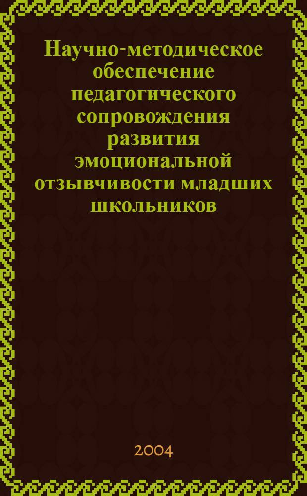Научно-методическое обеспечение педагогического сопровождения развития эмоциональной отзывчивости младших школьников (в помощь учителю начальных классов) : учебно-методическое пособие