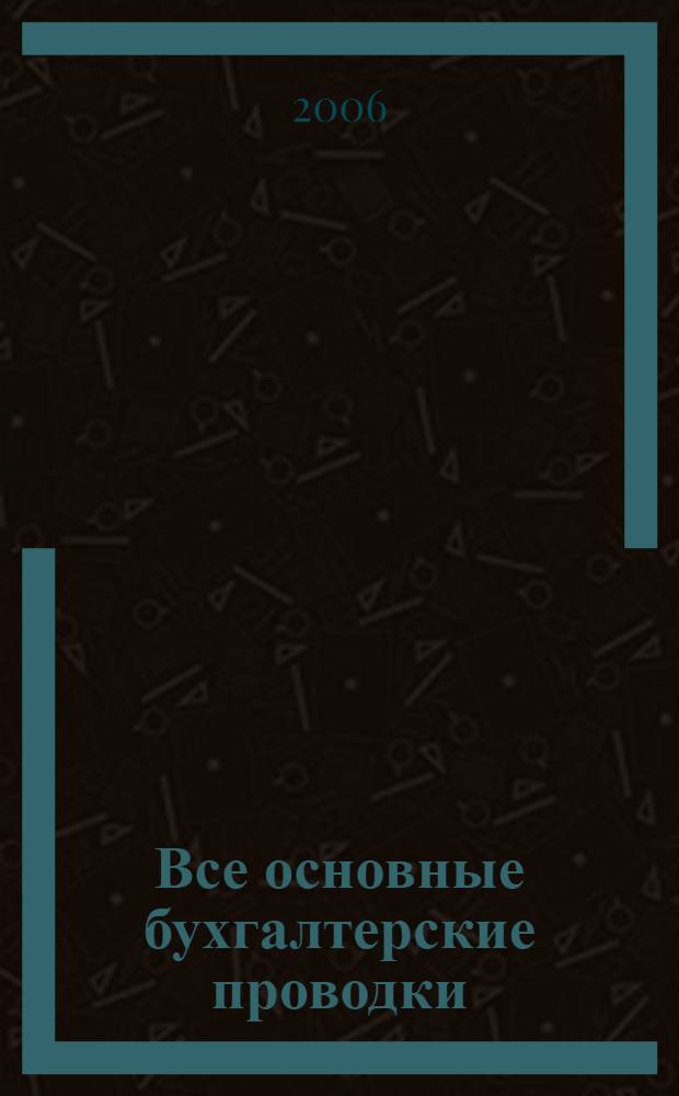 Все основные бухгалтерские проводки : с комментариями : с учетом последних изменений