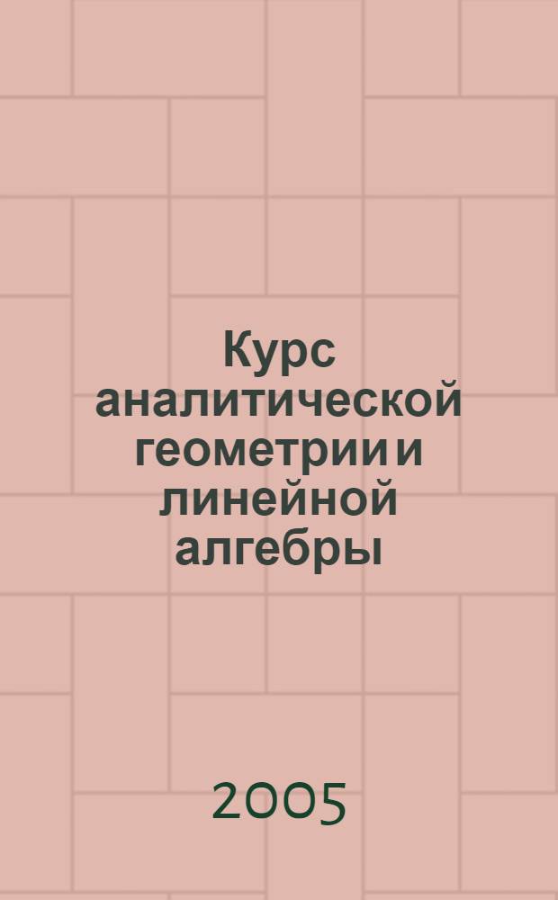 Курс аналитической геометрии и линейной алгебры : учебник для студентов высших учебных заведений