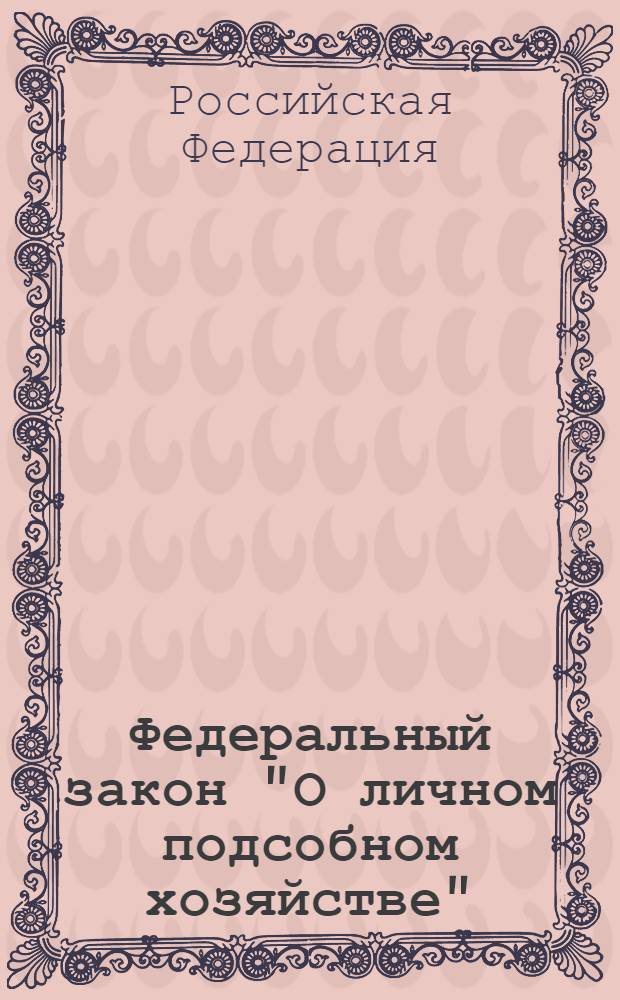 Федеральный закон "О личном подсобном хозяйстве" : принят Государственной Думой 21 июня 2003 года, одобрен Советом Федерации 26 июня 2003 года