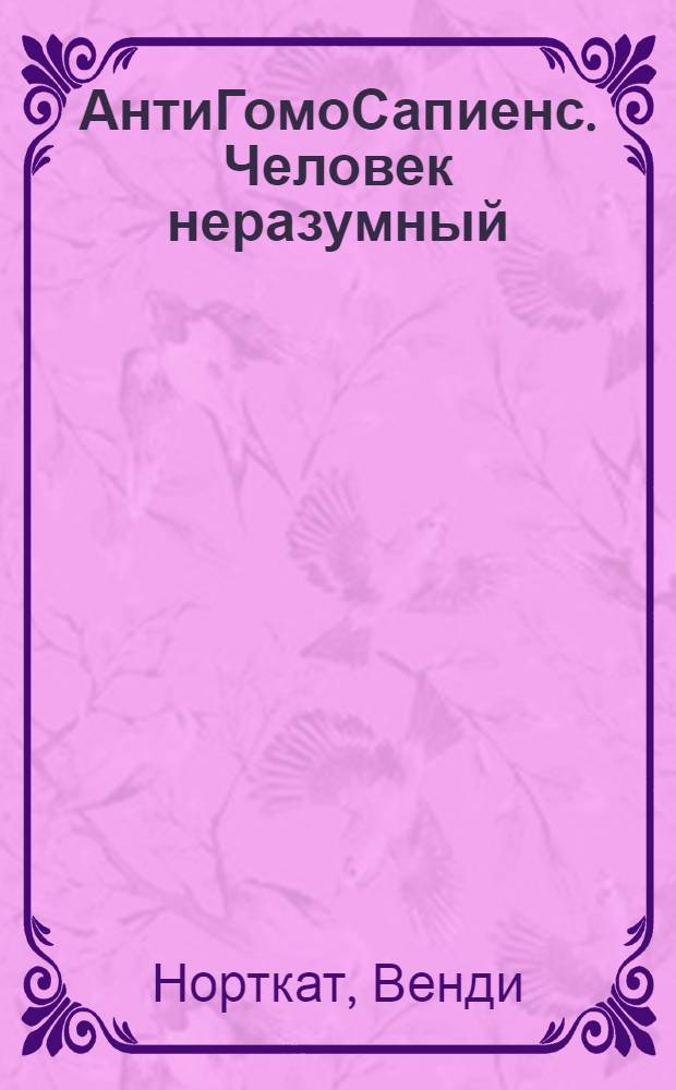 АнтиГомоСапиенс. Человек неразумный