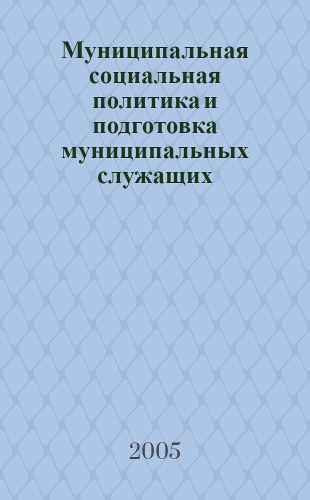 Муниципальная социальная политика и подготовка муниципальных служащих : учебное пособие