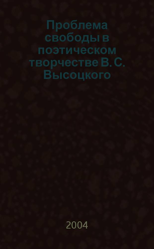 Проблема свободы в поэтическом творчестве В. С. Высоцкого : автореф. дис. на соиск. учен. степ. канд. филол. наук : специальность 10.01.01 <Рус. лит.>