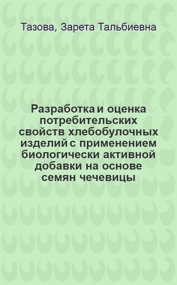 Разработка и оценка потребительских свойств хлебобулочных изделий с применением биологически активной добавки на основе семян чечевицы : автореф. дис. на соиск. учен. степ. канд. техн. наук : специальность 05.18.15 <Товароведение пищевых продуктов и технология продуктов обществ. питания>