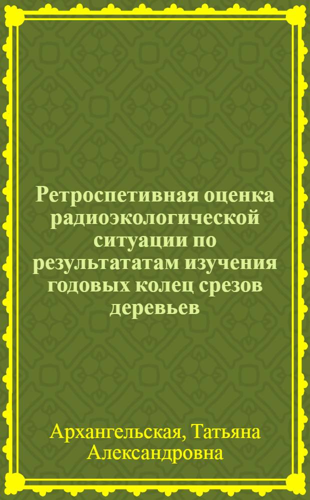 Ретроспетивная оценка радиоэкологической ситуации по результататам изучения годовых колец срезов деревьев : автореф. дис. на соиск. учен. степ. к.г.-м.н. : спец. 25.00.36