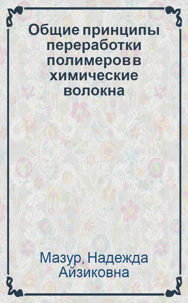 Общие принципы переработки полимеров в химические волокна : учебное пособие для студентов специальности 280200 всех форм обучения