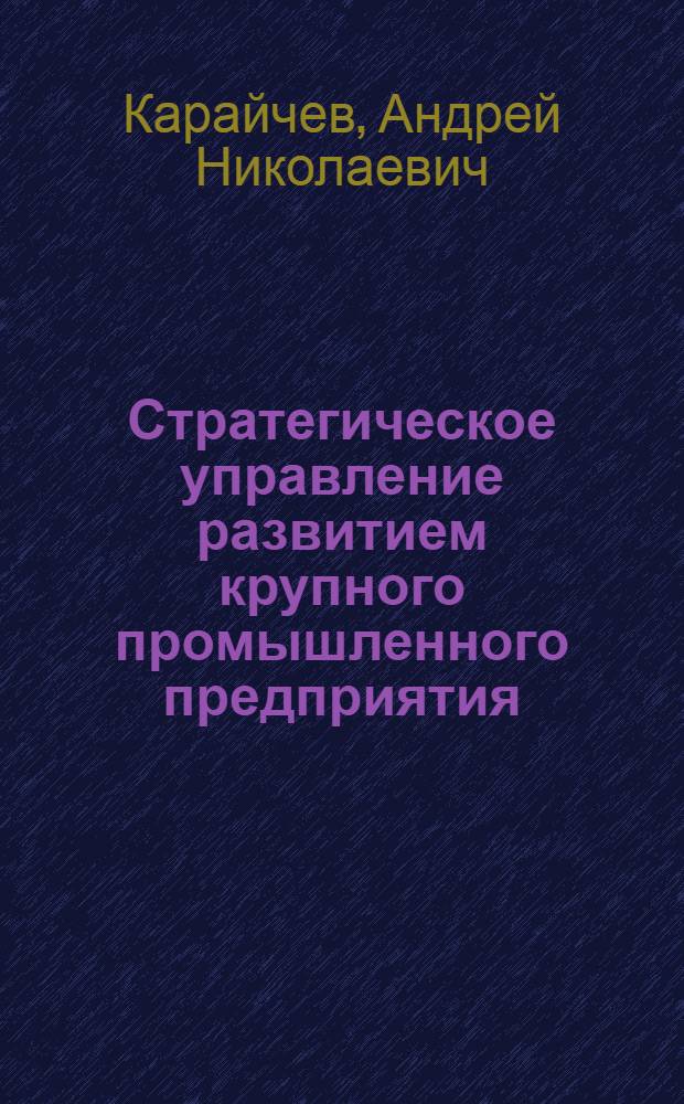 Стратегическое управление развитием крупного промышленного предприятия : автореф. дис. на соиск. учен. степ. к.э.н. : спец. 08.00.05