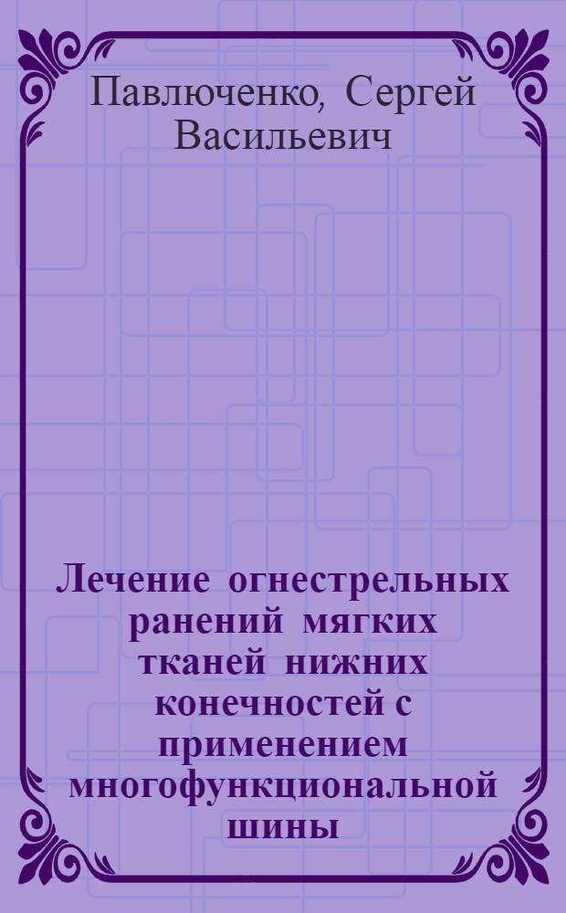 Лечение огнестрельных ранений мягких тканей нижних конечностей с применением многофункциональной шины : автореф. дис. на соиск. учен. степ. к.м.н. : спец. 14.00.27