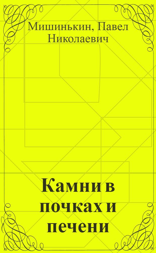 Камни в почках и печени : как избежать образования камней, как безболезненно растворить камни, лечебная диета избавит от болезни