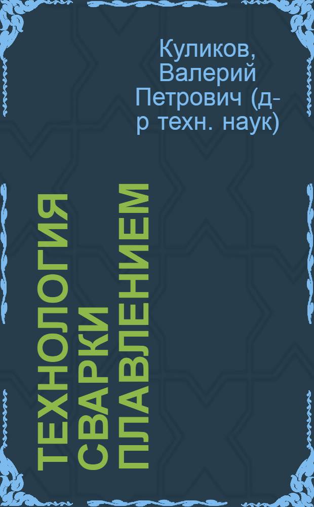 Технология сварки плавлением : учебное пособие для учащихся средних специальных учебных заведений по специальности "Технология и оборудование сварочного производства"