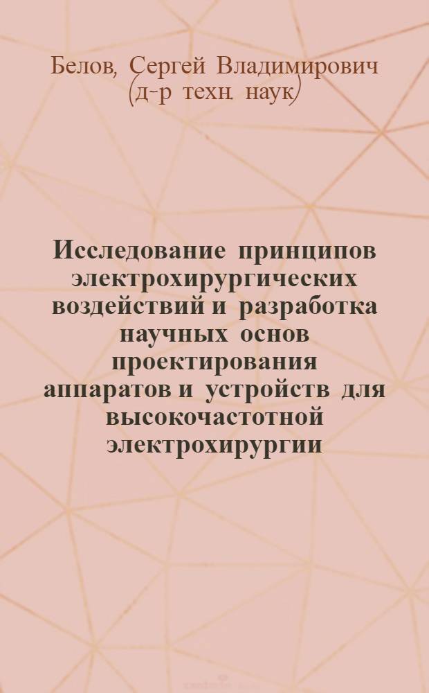 Исследование принципов электрохирургических воздействий и разработка научных основ проектирования аппаратов и устройств для высокочастотной электрохирургии : автореф. дис. на соиск. учен. степ. д.т.н. : спец. 05.11.17