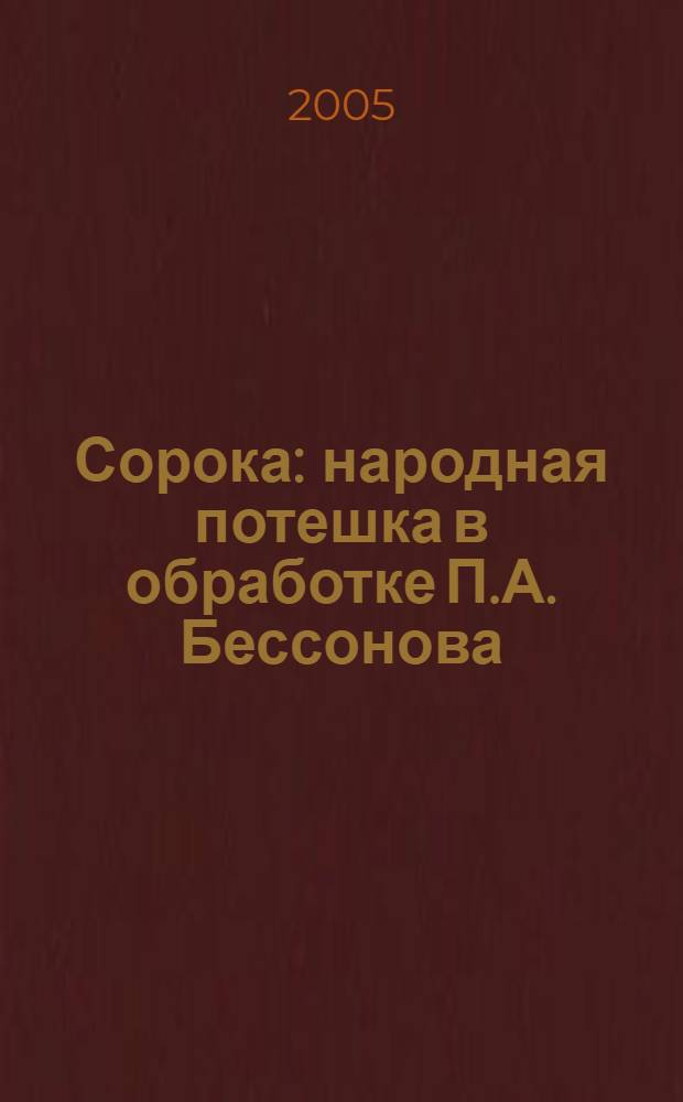 Сорока : народная потешка в обработке П.А. Бессонова : для дошкольного возраста : родителям для чтения вслух и показа детям