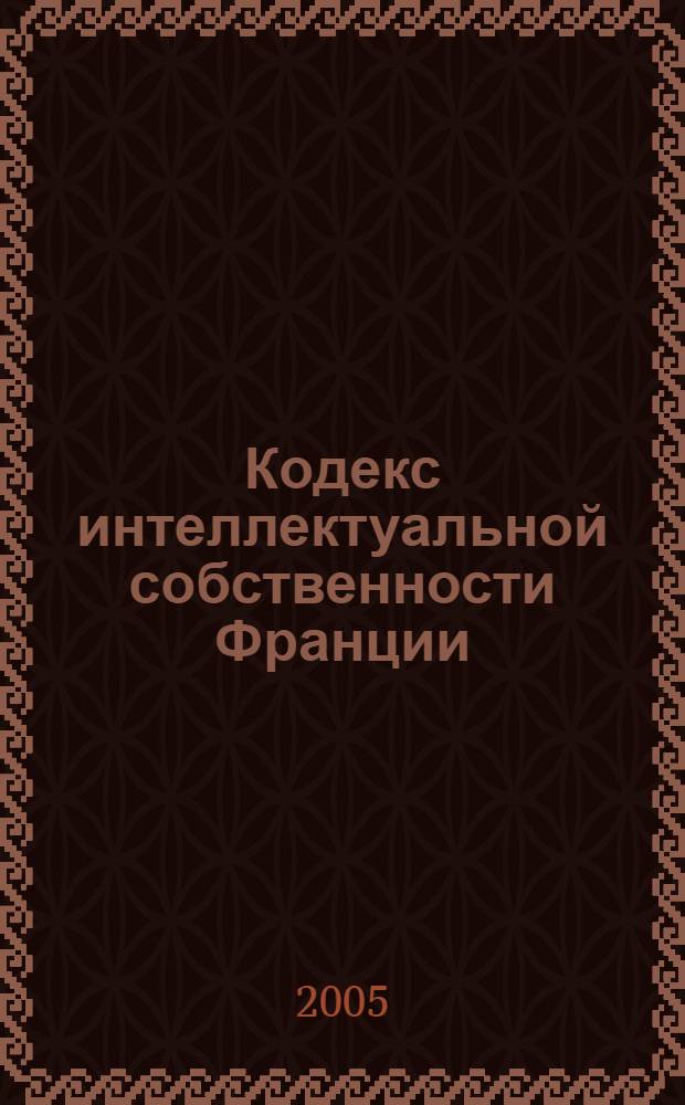 Кодекс интеллектуальной собственности Франции : литературная и художественная собственность