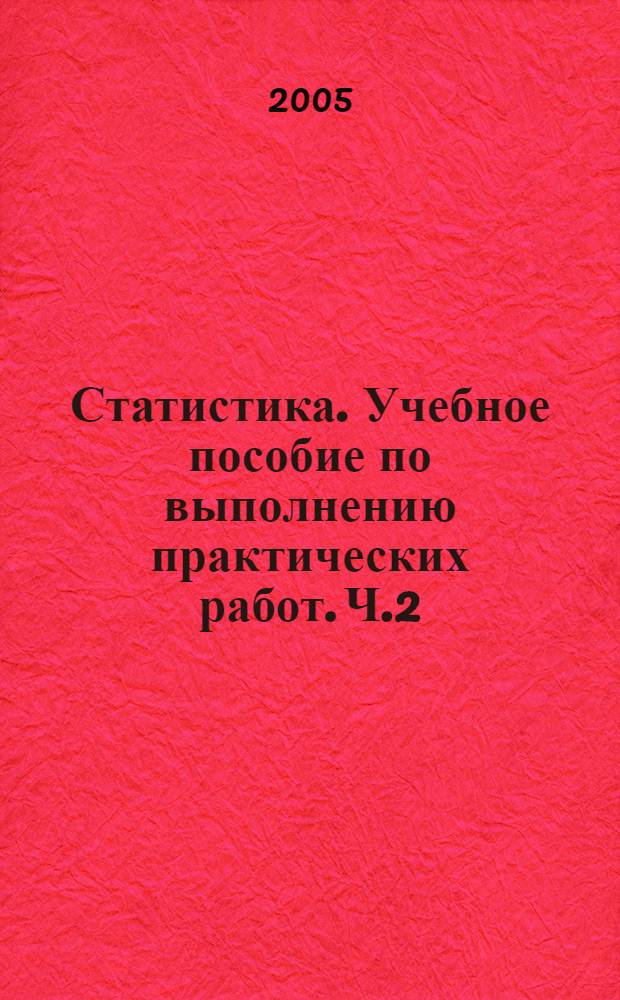Статистика. Учебное пособие по выполнению практических работ. Ч.2