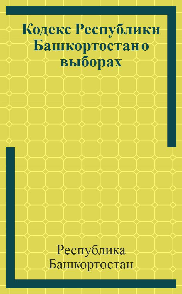 Кодекс Республики Башкортостан о выборах : в ред. Законов РБ от 13.03.1998 N°142-а и др.