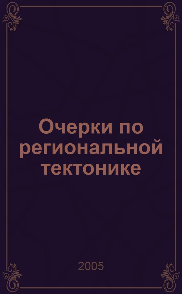Очерки по региональной тектонике = Essays on the regional tectonics : сборник научных трудов : в 2 т