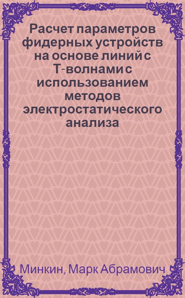 Расчет параметров фидерных устройств на основе линий с Т-волнами с использованием методов электростатического анализа : учеб. пособие для студентов вузов, обучающихся по специальности 201100-Радиосвязь, радиовещание и телевидение, 201200-Средства связи с подвижными объектами