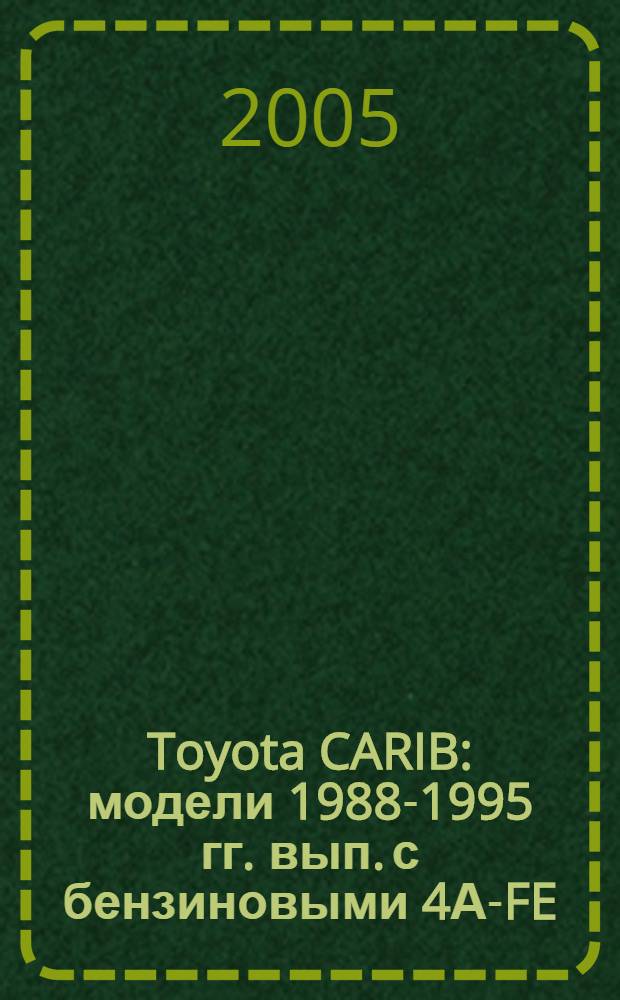 Toyota CARIB : модели 1988-1995 гг. вып. с бензиновыми 4А-FE (1,6 л) и 4А-FHE (1,6 л) двигателями : устройство, техн. обслуживание и ремонт