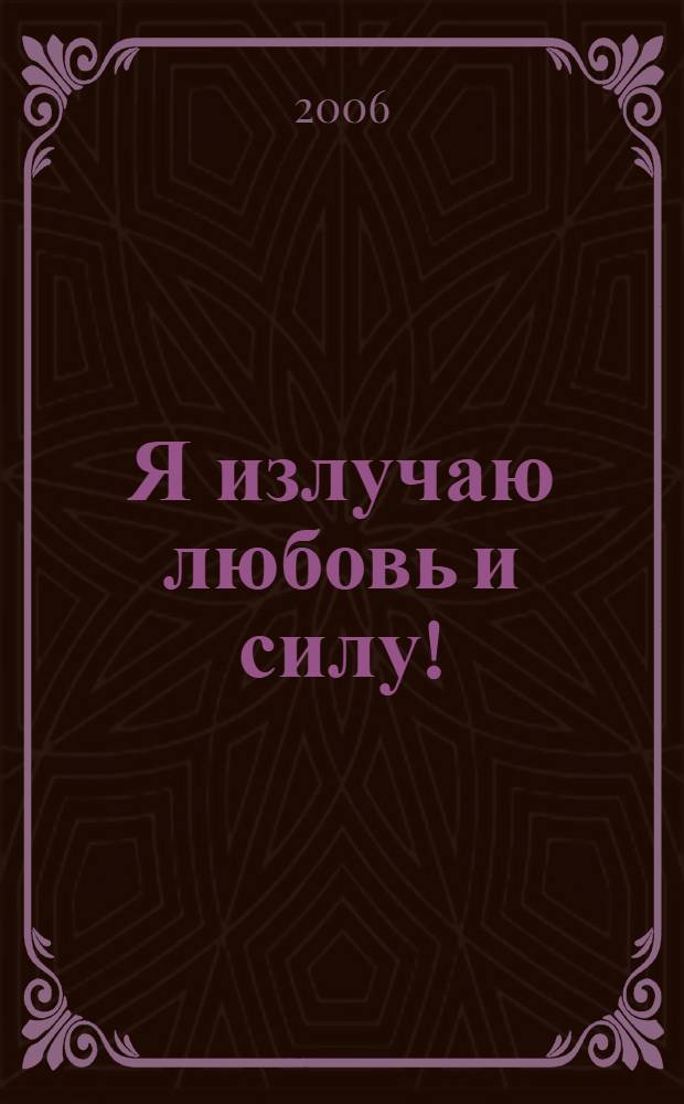 Я излучаю любовь и силу! : волшебные уроки счастья для новой женщины