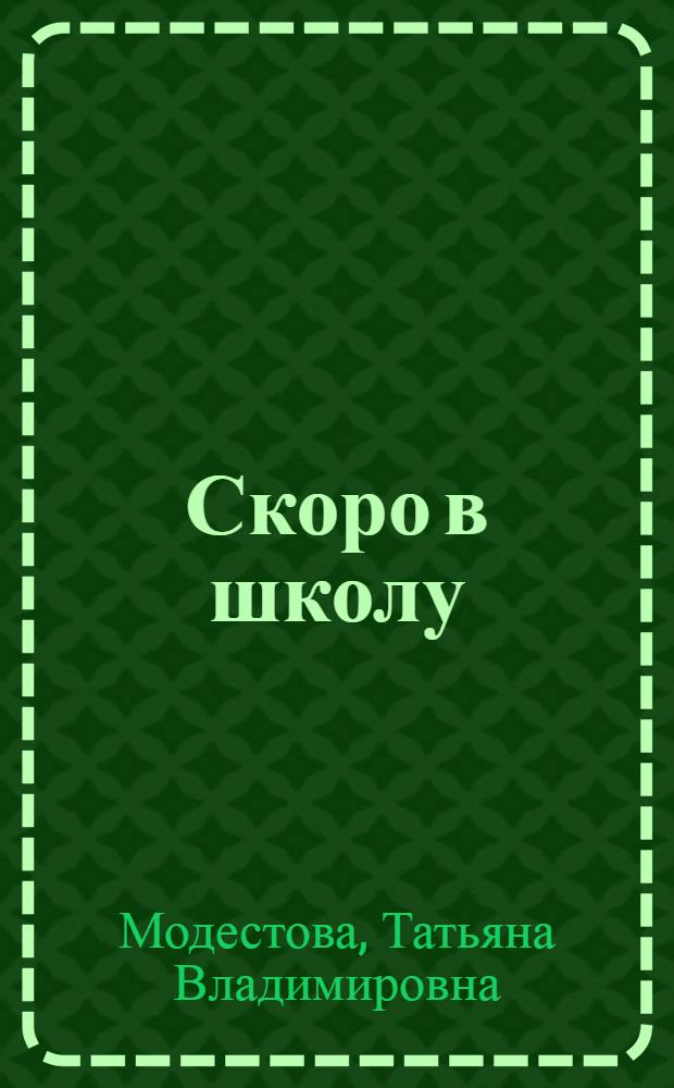 Скоро в школу : экспресс-программа подготовки и развития : тематические игровые упражнения, тесты для определения способностей ребенка и рекомендации по их развитию, комплект готовых материалов для занятий с ребенком : для детей 5-6 лет