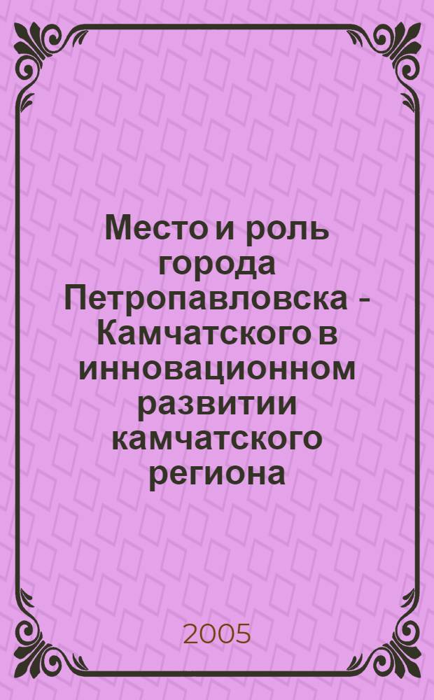 Место и роль города Петропавловска - Камчатского в инновационном развитии камчатского региона : материалы Научно-практического семинара