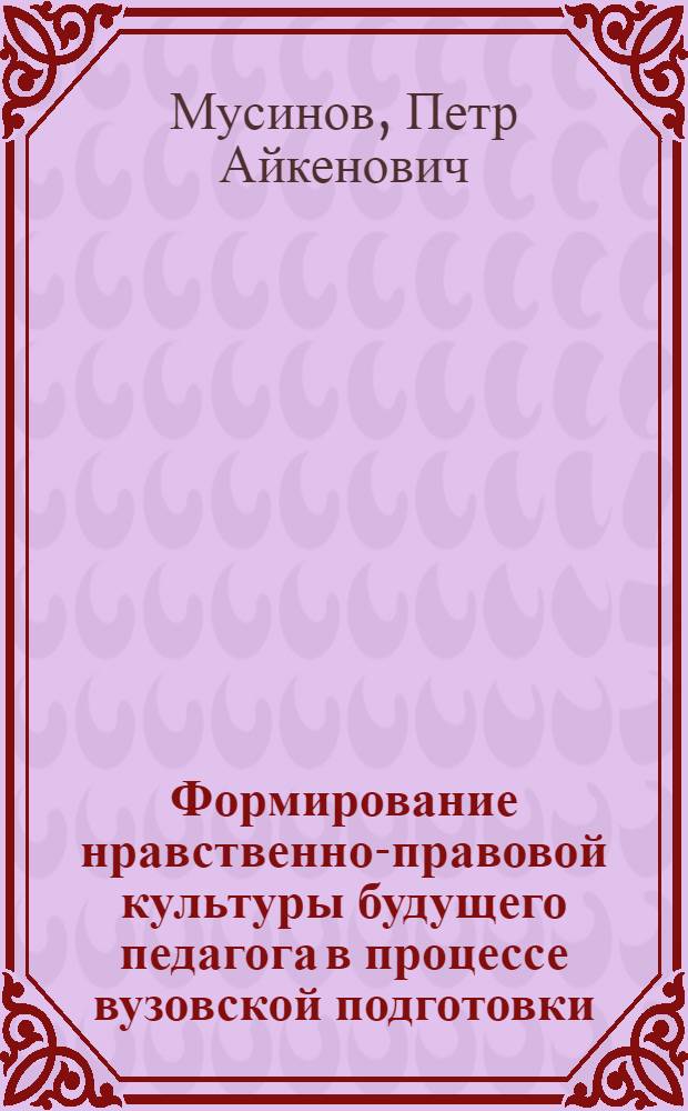 Формирование нравственно-правовой культуры будущего педагога в процессе вузовской подготовки : монография