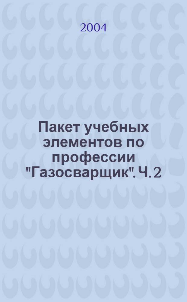 Пакет учебных элементов по профессии "Газосварщик". Ч. 2