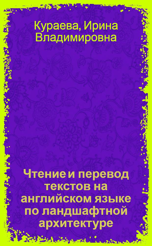 Чтение и перевод текстов на английском языке по ландшафтной архитектуре : учебно-методическое пособие для студентов 1-го курса специальности 260500 (250203) Садово-парковое и ландшафтное строительство