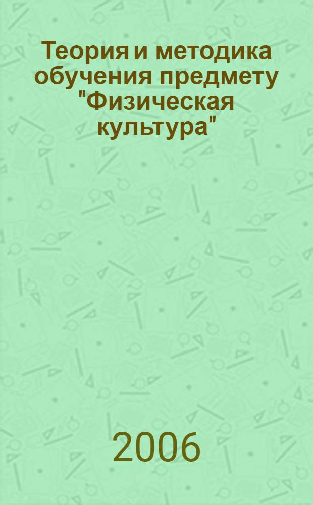 Теория и методика обучения предмету "Физическая культура" : учеб. пособие для студентов вузов, обучающихся по специальности 033100 - Физ. культура