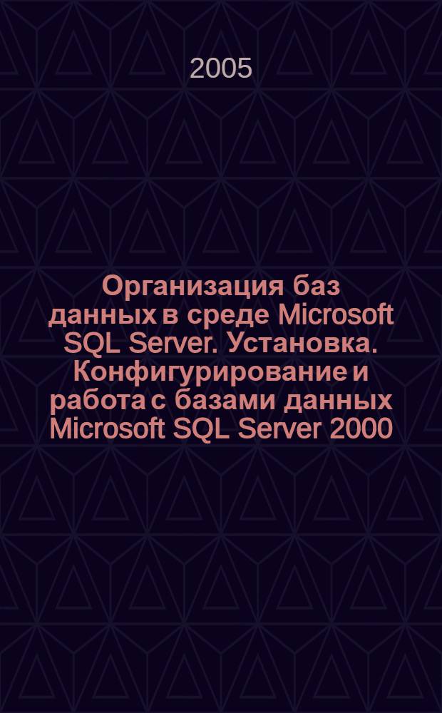 Организация баз данных в среде Microsoft SQL Server. Установка. Конфигурирование и работа с базами данных Microsoft SQL Server 2000