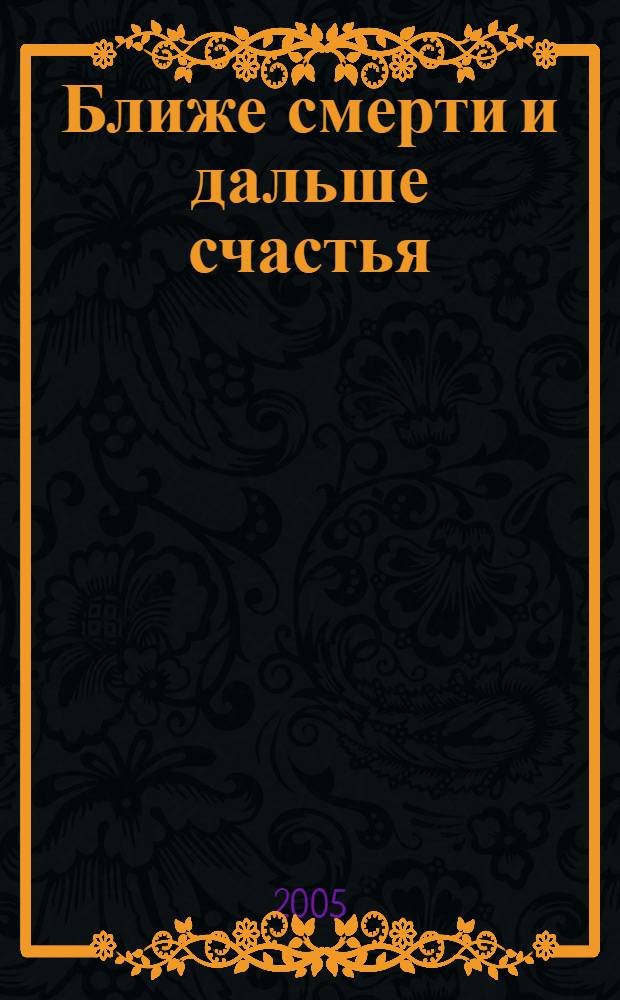 Ближе смерти и дальше счастья : сборник