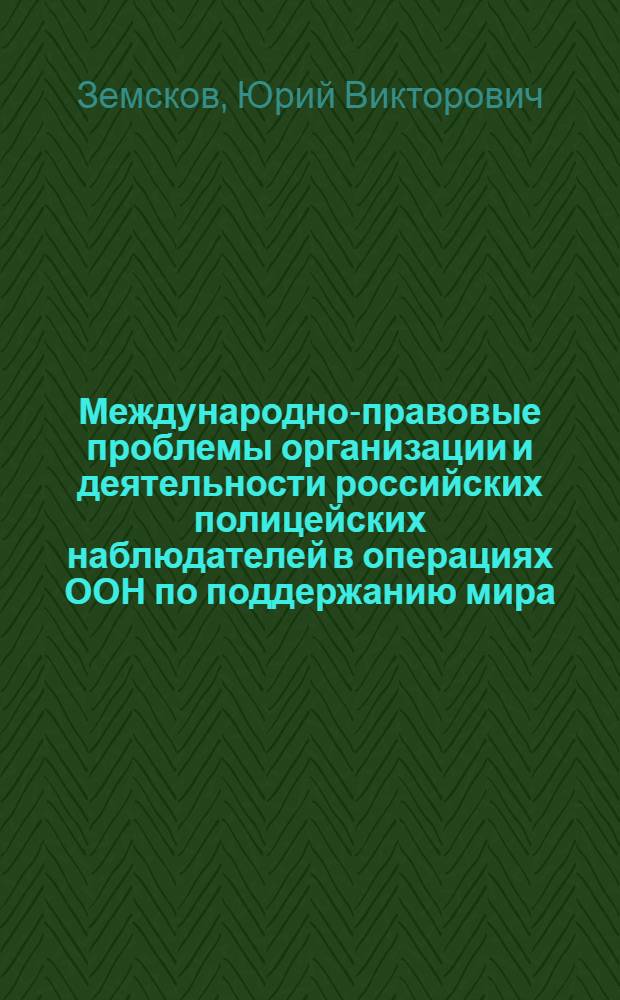Международно-правовые проблемы организации и деятельности российских полицейских наблюдателей в операциях ООН по поддержанию мира : монография