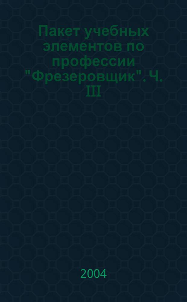 Пакет учебных элементов по профессии "Фрезеровщик". Ч. III