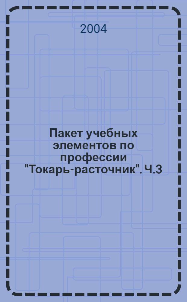 Пакет учебных элементов по профессии "Токарь-расточник". Ч.3