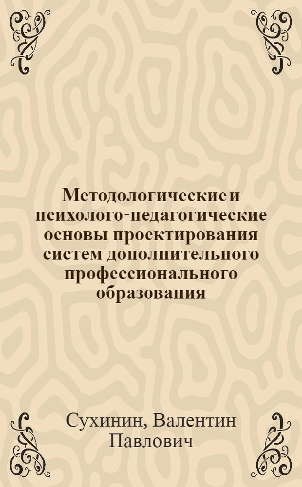 Методологические и психолого-педагогические основы проектирования систем дополнительного профессионального образования : учебное пособие