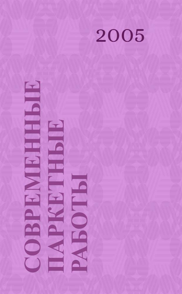 Современные паркетные работы : материалы, инструменты, технологии : справочник