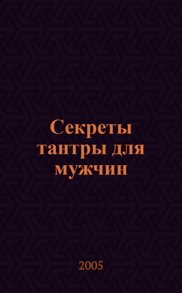 Секреты тантры для мужчин : что каждый мужчина должен знать о том, как доставить женщине наивысшее наслаждение