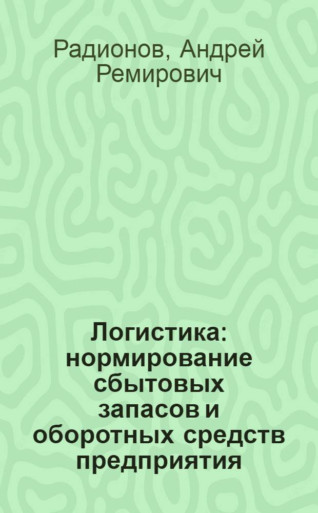 Логистика: нормирование сбытовых запасов и оборотных средств предприятия : учебное пособие : для студентов вузов, обучающихся по специальности "Логистика"