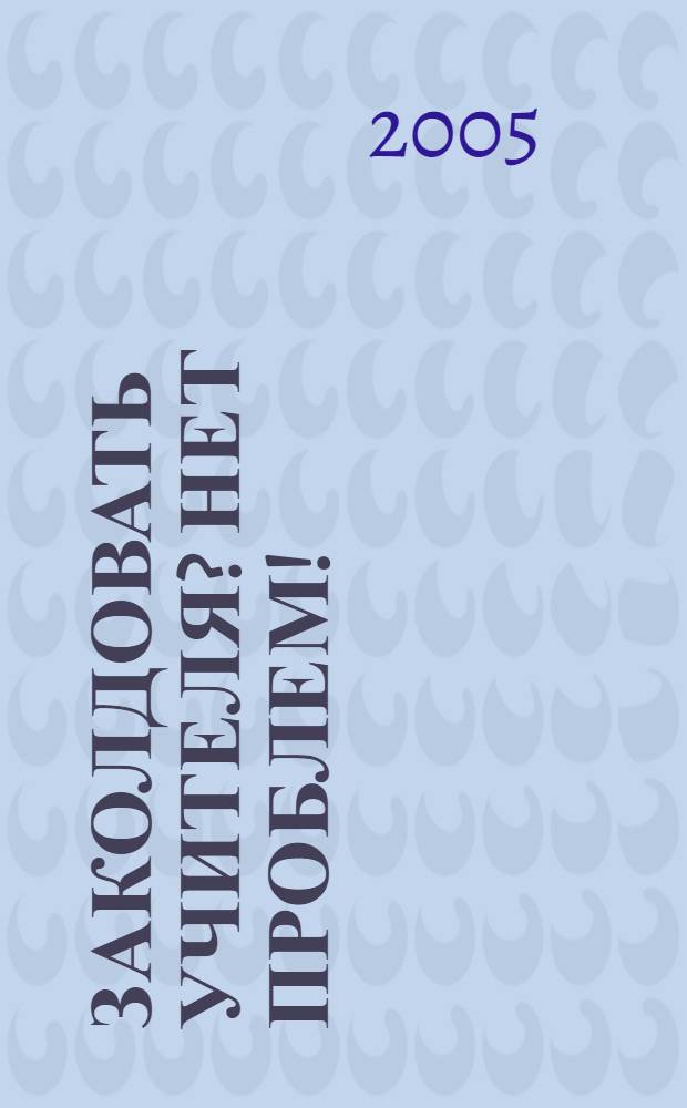 Заколдовать учителя? Нет проблем! : повесть : для младшего и среднего школьного возраста