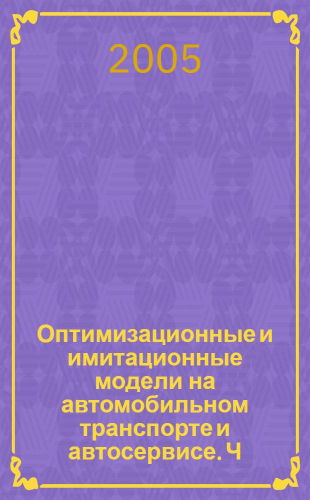 Оптимизационные и имитационные модели на автомобильном транспорте и автосервисе. Ч. 1