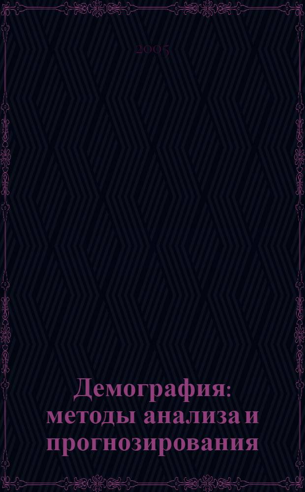 Демография: методы анализа и прогнозирования : учебник : для студентов высших учебных заведений, обучающихся по специальности "Математические методы в экономике"
